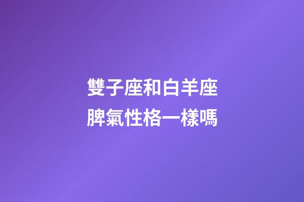 雙子座和白羊座脾氣性格一樣嗎-第1張-星座運勢-玄機派