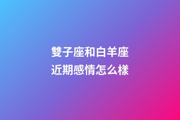 雙子座和白羊座近期感情怎么樣-第1張-星座運勢-玄機派