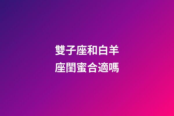 雙子座和白羊座閨蜜合適嗎-第1張-星座運勢-玄機派