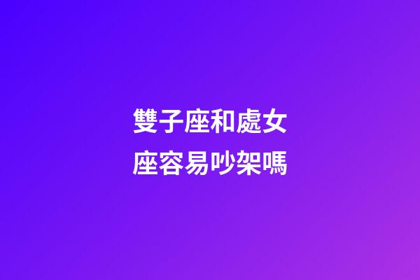 雙子座和處女座容易吵架嗎-第1張-星座運勢-玄機派