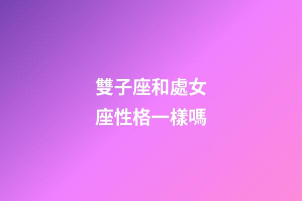 雙子座和處女座性格一樣嗎-第1張-星座運勢-玄機派