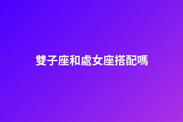 雙子座和處女座搭配嗎-第1張-星座運勢-玄機派
