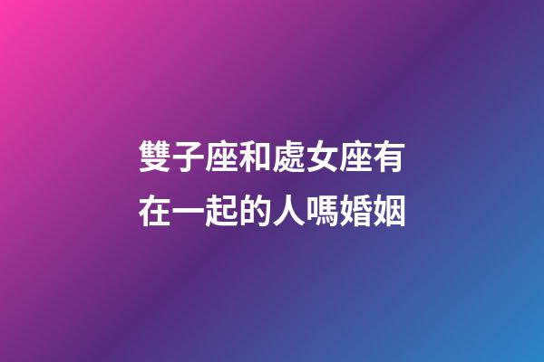 雙子座和處女座有在一起的人嗎婚姻-第1張-星座運勢-玄機派
