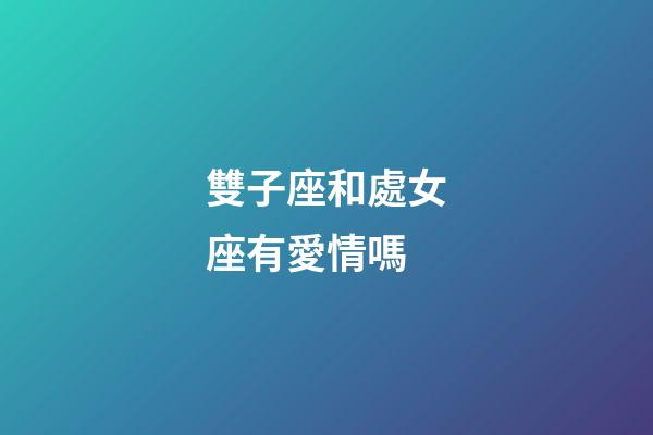 雙子座和處女座有愛情嗎-第1張-星座運勢-玄機派