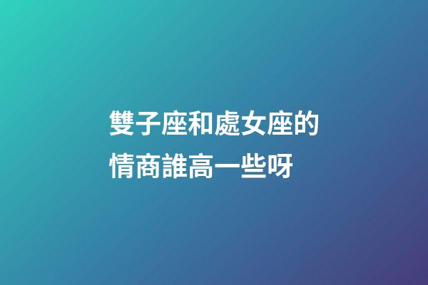 雙子座和處女座的情商誰高一些呀-第1張-星座運勢-玄機派