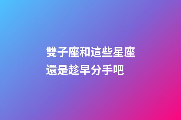 雙子座和這些星座還是趁早分手吧-第1張-星座運勢-玄機派