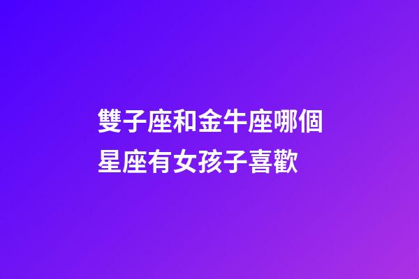雙子座和金牛座哪個星座有女孩子喜歡-第1張-星座運勢-玄機派