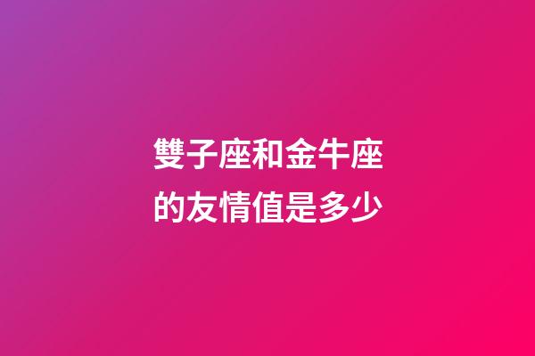 雙子座和金牛座的友情值是多少-第1張-星座運(yùn)勢-玄機(jī)派