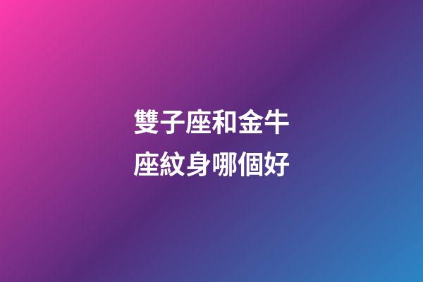 雙子座和金牛座紋身哪個好-第1張-星座運勢-玄機派