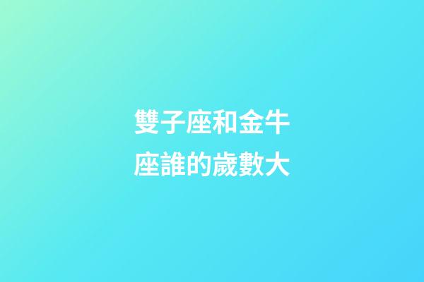 雙子座和金牛座誰的歲數大-第1張-星座運勢-玄機派