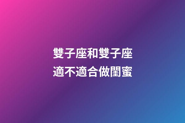 雙子座和雙子座適不適合做閨蜜-第1張-星座運(yùn)勢-玄機(jī)派