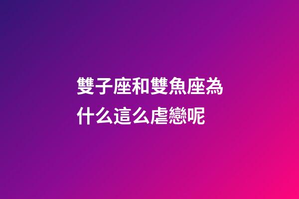 雙子座和雙魚座為什么這么虐戀呢-第1張-星座運勢-玄機派