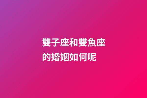雙子座和雙魚座的婚姻如何呢-第1張-星座運勢-玄機派