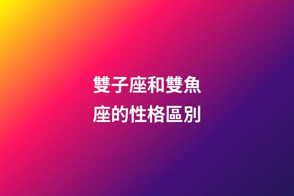 雙子座和雙魚座的性格區別-第1張-星座運勢-玄機派