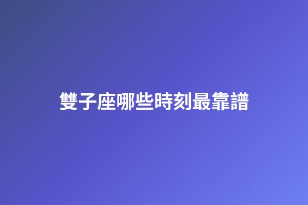 雙子座哪些時刻最靠譜-第1張-星座運勢-玄機派