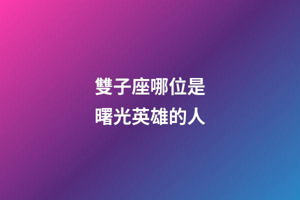 雙子座哪位是曙光英雄的人-第1張-星座運勢-玄機派