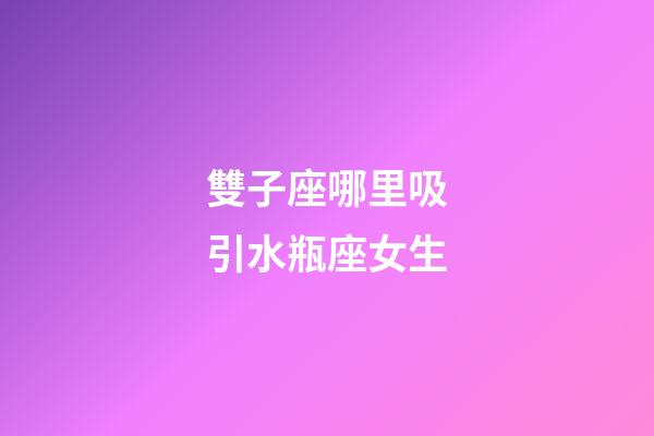 雙子座哪里吸引水瓶座女生-第1張-星座運勢-玄機派