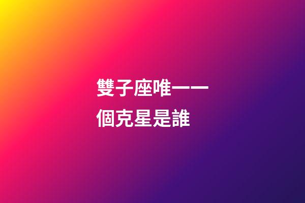 雙子座唯一一個克星是誰-第1張-星座運勢-玄機派