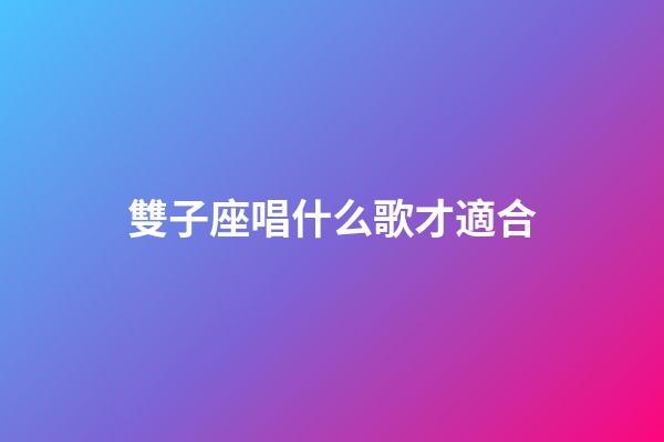 雙子座唱什么歌才適合-第1張-星座運勢-玄機派