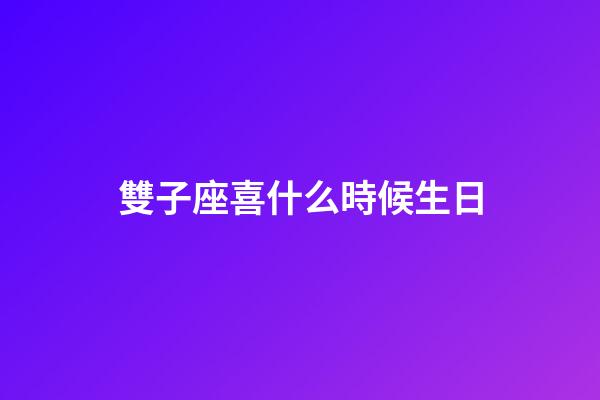 雙子座喜什么時候生日-第1張-星座運勢-玄機派