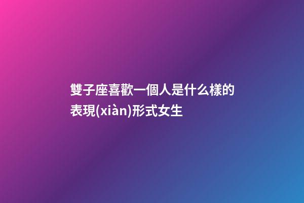 雙子座喜歡一個人是什么樣的表現(xiàn)形式女生-第1張-星座運勢-玄機派