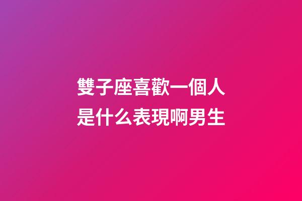 雙子座喜歡一個人是什么表現啊男生-第1張-星座運勢-玄機派