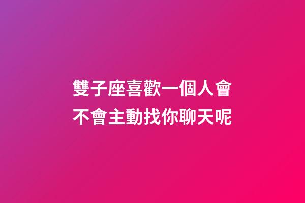 雙子座喜歡一個人會不會主動找你聊天呢-第1張-星座運勢-玄機派