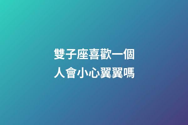雙子座喜歡一個人會小心翼翼嗎-第1張-星座運勢-玄機派