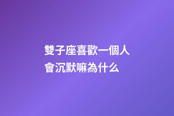 雙子座喜歡一個人會沉默嘛為什么-第1張-星座運勢-玄機派