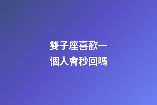 雙子座喜歡一個人會秒回嗎-第1張-星座運勢-玄機派