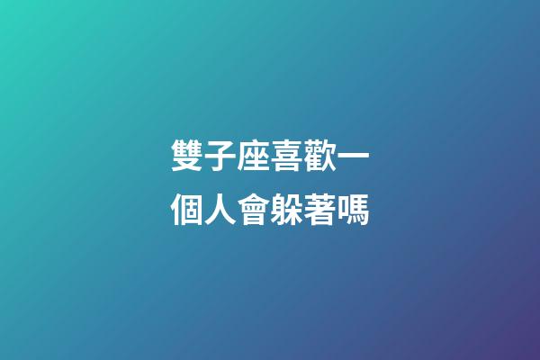 雙子座喜歡一個人會躲著嗎-第1張-星座運勢-玄機派