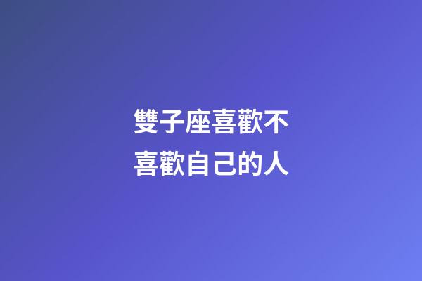 雙子座喜歡不喜歡自己的人-第1張-星座運勢-玄機派