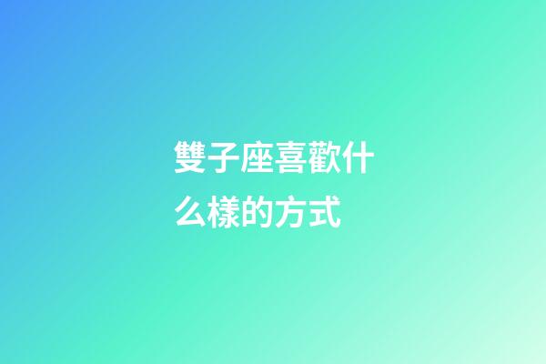 雙子座喜歡什么樣的方式-第1張-星座運勢-玄機派