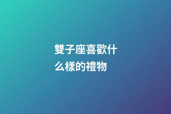 雙子座喜歡什么樣的禮物-第1張-星座運(yùn)勢(shì)-玄機(jī)派