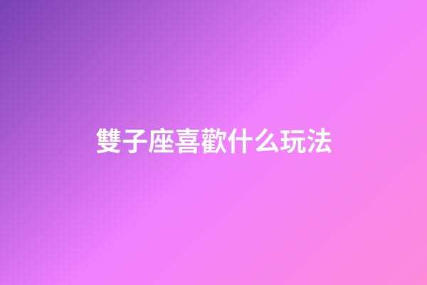 雙子座喜歡什么玩法-第1張-星座運(yùn)勢-玄機(jī)派