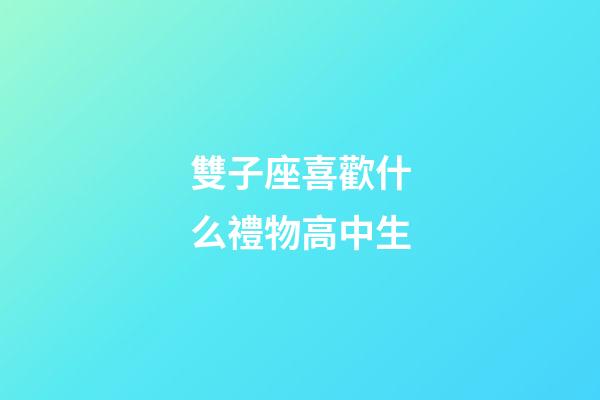 雙子座喜歡什么禮物高中生-第1張-星座運勢-玄機派