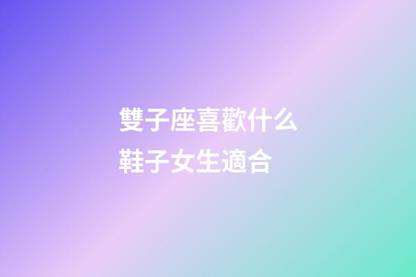 雙子座喜歡什么鞋子女生適合-第1張-星座運(yùn)勢(shì)-玄機(jī)派