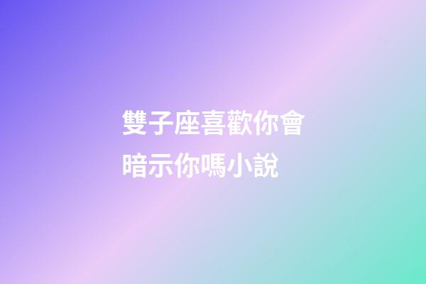雙子座喜歡你會暗示你嗎小說-第1張-星座運勢-玄機派