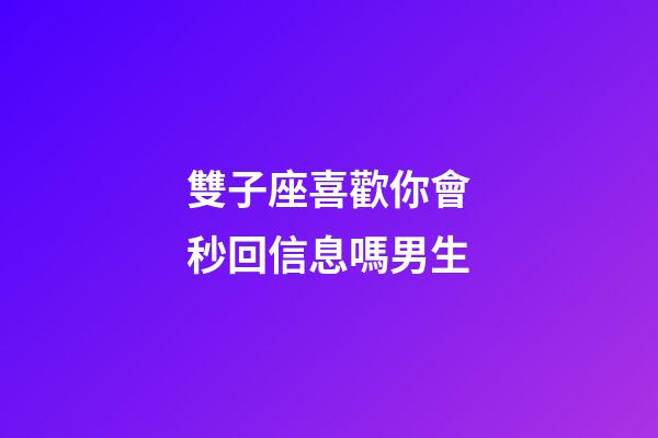 雙子座喜歡你會秒回信息嗎男生-第1張-星座運勢-玄機派