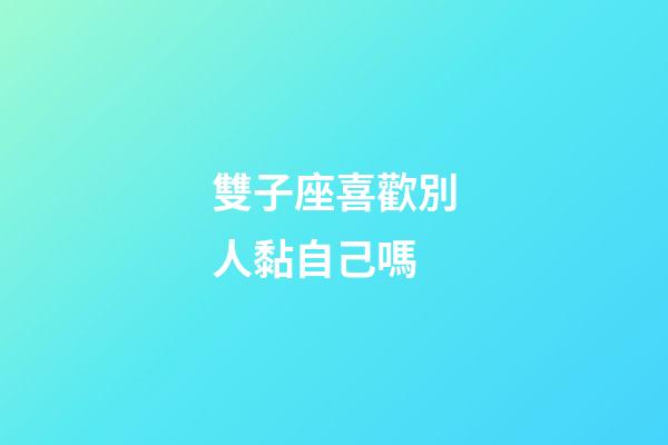 雙子座喜歡別人黏自己嗎-第1張-星座運勢-玄機派