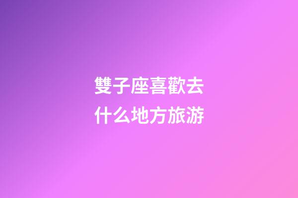 雙子座喜歡去什么地方旅游-第1張-星座運勢-玄機派