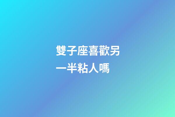 雙子座喜歡另一半粘人嗎-第1張-星座運勢-玄機派