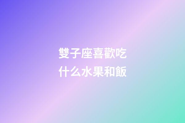 雙子座喜歡吃什么水果和飯-第1張-星座運勢-玄機派