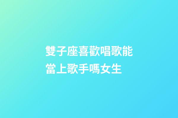 雙子座喜歡唱歌能當上歌手嗎女生-第1張-星座運勢-玄機派