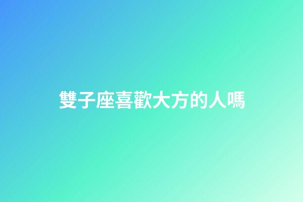 雙子座喜歡大方的人嗎-第1張-星座運勢-玄機派