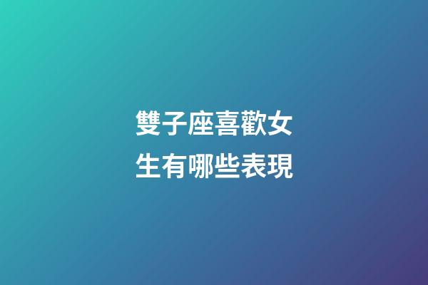 雙子座喜歡女生有哪些表現-第1張-星座運勢-玄機派
