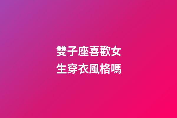雙子座喜歡女生穿衣風格嗎-第1張-星座運勢-玄機派