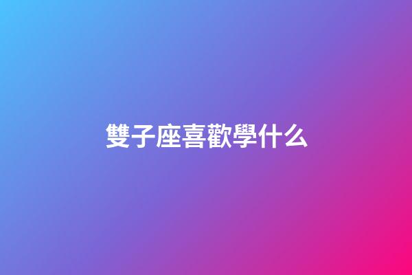 雙子座喜歡學什么-第1張-星座運勢-玄機派