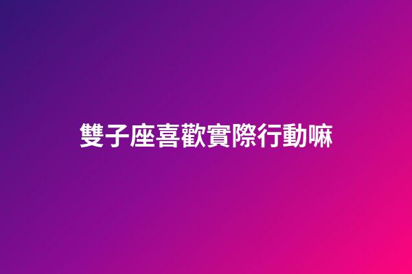 雙子座喜歡實際行動嘛-第1張-星座運勢-玄機派