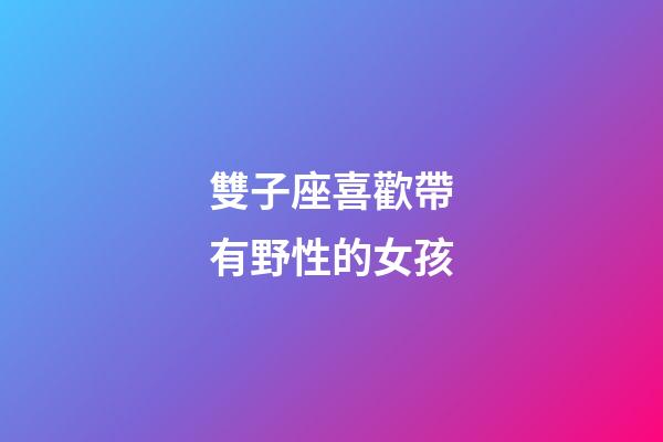 雙子座喜歡帶有野性的女孩-第1張-星座運勢-玄機派